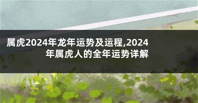 属虎2024年龙年运势及运程,2024年属虎人的全年运势详解