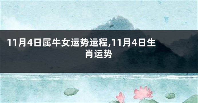 11月4日属牛女运势运程,11月4日生肖运势