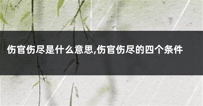 伤官伤尽是什么意思,伤官伤尽的四个条件