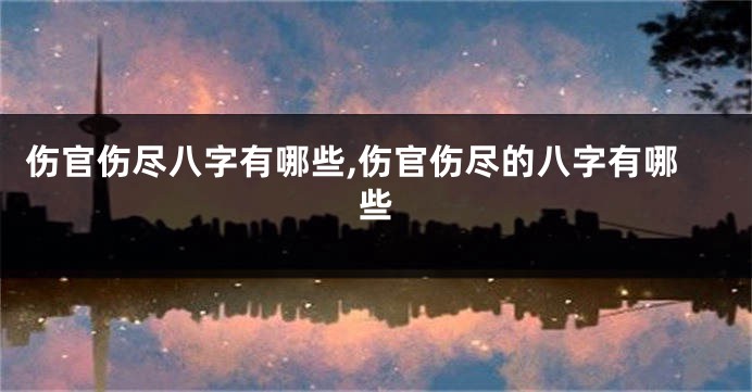 伤官伤尽八字有哪些,伤官伤尽的八字有哪些