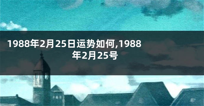 1988年2月25日运势如何,1988年2月25号