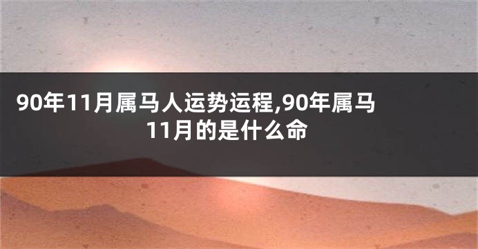 90年11月属马人运势运程,90年属马11月的是什么命