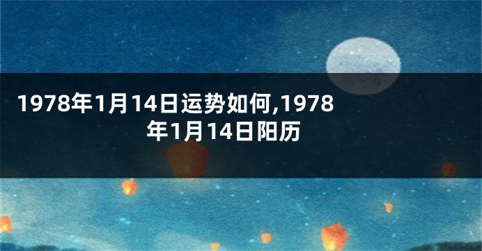 1978年1月14日运势如何,1978年1月14日阳历