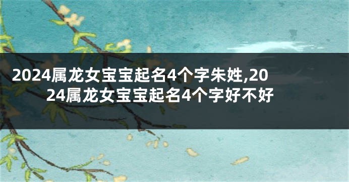 2024属龙女宝宝起名4个字朱姓,2024属龙女宝宝起名4个字好不好