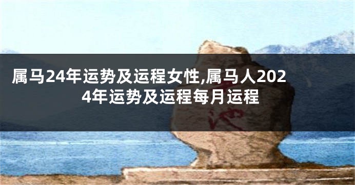 属马24年运势及运程女性,属马人2024年运势及运程每月运程