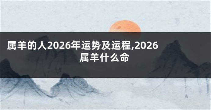 属羊的人2026年运势及运程,2026属羊什么命