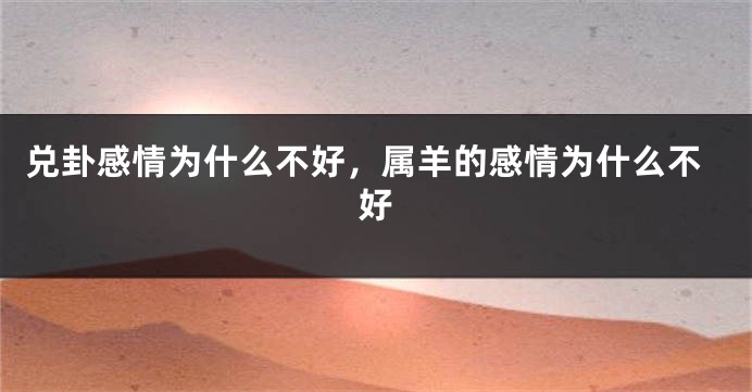 兑卦感情为什么不好，属羊的感情为什么不好