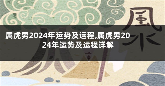 属虎男2024年运势及运程,属虎男2024年运势及运程详解