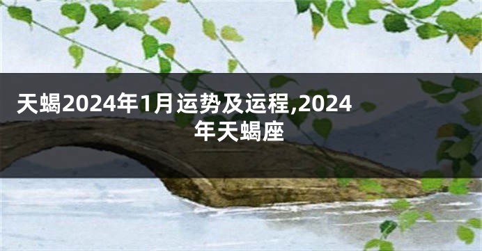 天蝎2024年1月运势及运程,2024年天蝎座