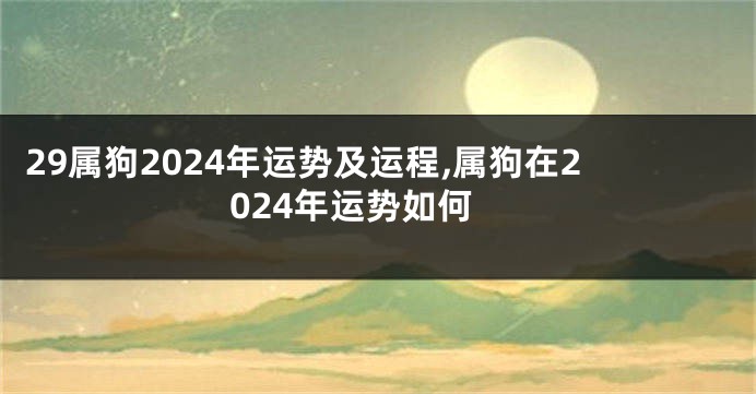 29属狗2024年运势及运程,属狗在2024年运势如何