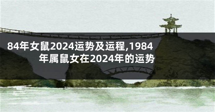 84年女鼠2024运势及运程,1984年属鼠女在2024年的运势