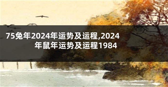 75兔年2024年运势及运程,2024年鼠年运势及运程1984