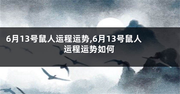 6月13号鼠人运程运势,6月13号鼠人运程运势如何