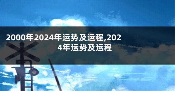 2000年2024年运势及运程,2024年运势及运程