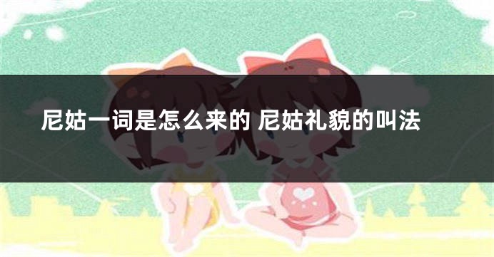 尼姑一词是怎么来的 尼姑礼貌的叫法