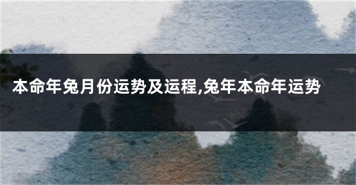 本命年兔月份运势及运程,兔年本命年运势