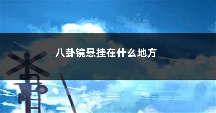 八卦镜悬挂在什么地方