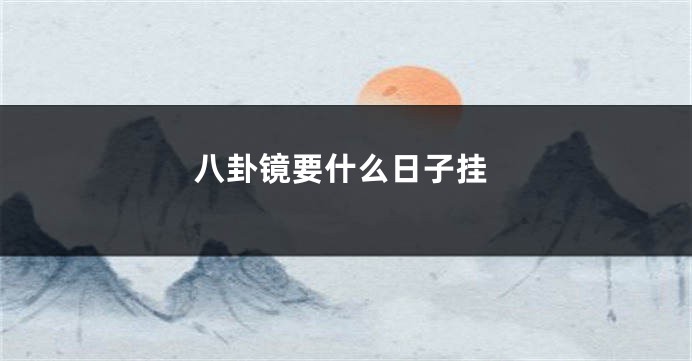 八卦镜要什么日子挂