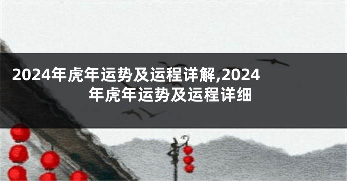 2024年虎年运势及运程详解,2024年虎年运势及运程详细