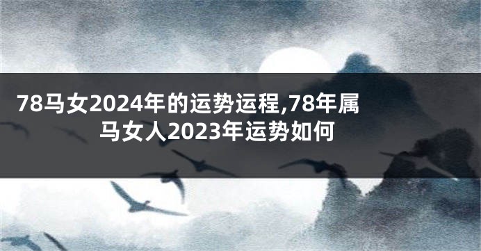 78马女2024年的运势运程,78年属马女人2023年运势如何