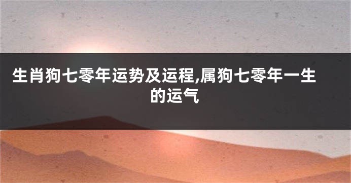 生肖狗七零年运势及运程,属狗七零年一生的运气