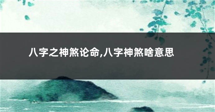 八字之神煞论命,八字神煞啥意思