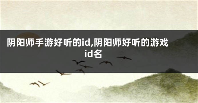 阴阳师手游好听的id,阴阳师好听的游戏id名