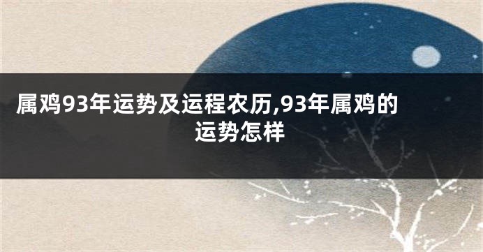 属鸡93年运势及运程农历,93年属鸡的运势怎样