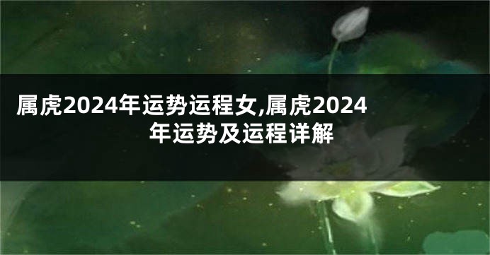 属虎2024年运势运程女,属虎2024年运势及运程详解