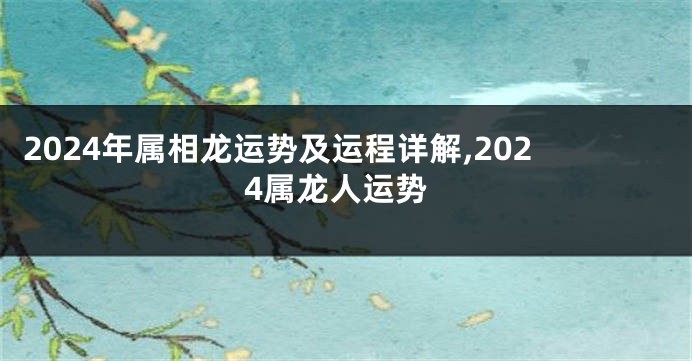 2024年属相龙运势及运程详解,2024属龙人运势