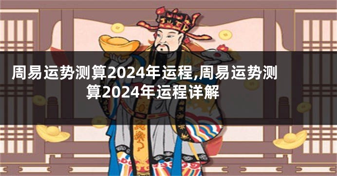 周易运势测算2024年运程,周易运势测算2024年运程详解