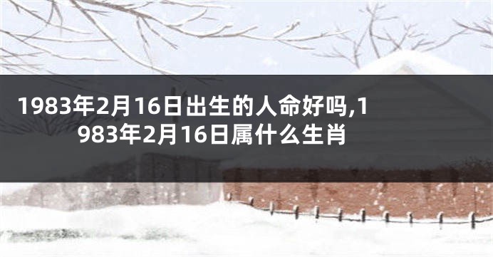 1983年2月16日出生的人命好吗,1983年2月16日属什么生肖