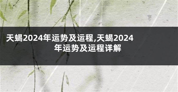 天蝎2024年运势及运程,天蝎2024年运势及运程详解