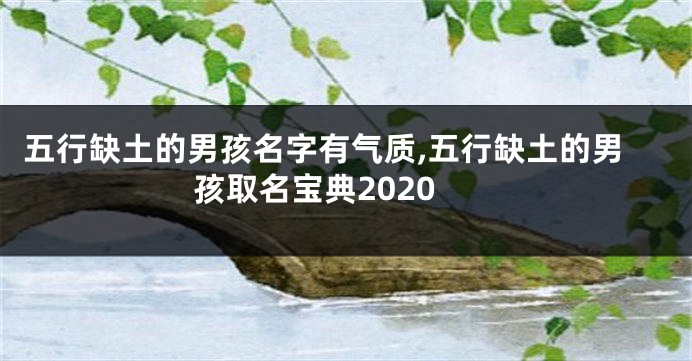 五行缺土的男孩名字有气质,五行缺土的男孩取名宝典2020