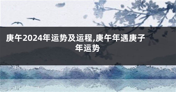 庚午2024年运势及运程,庚午年遇庚子年运势