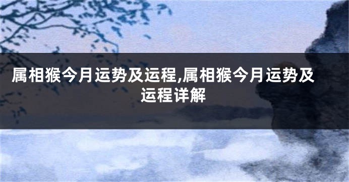 属相猴今月运势及运程,属相猴今月运势及运程详解