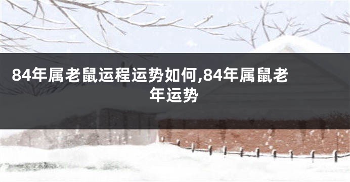 84年属老鼠运程运势如何,84年属鼠老年运势