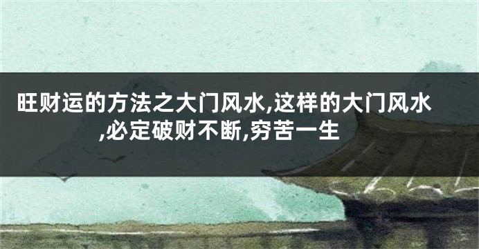 旺财运的方法之大门风水,这样的大门风水,必定破财不断,穷苦一生