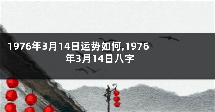 1976年3月14日运势如何,1976年3月14日八字