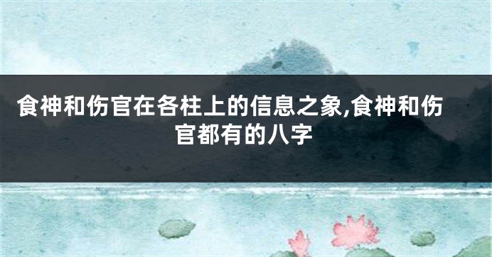 食神和伤官在各柱上的信息之象,食神和伤官都有的八字