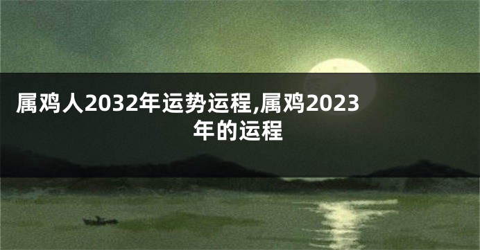 属鸡人2032年运势运程,属鸡2023年的运程