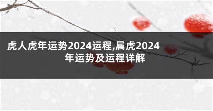 虎人虎年运势2024运程,属虎2024年运势及运程详解