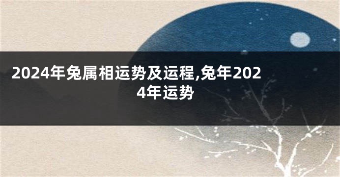 2024年兔属相运势及运程,兔年2024年运势