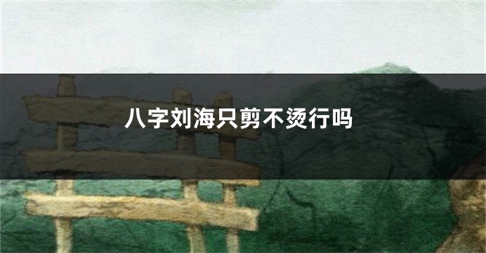 八字刘海只剪不烫行吗