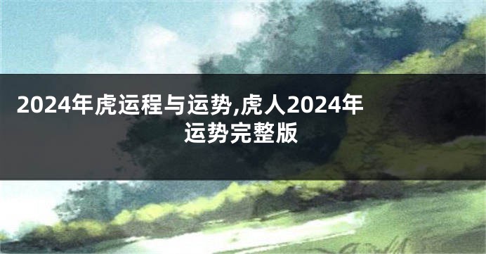 2024年虎运程与运势,虎人2024年运势完整版