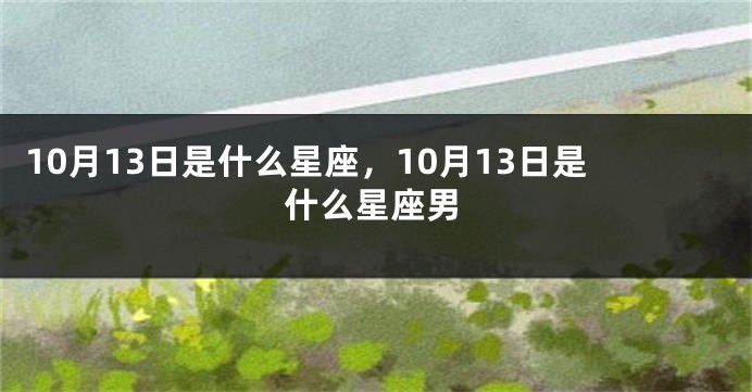 10月13日是什么星座，10月13日是什么星座男