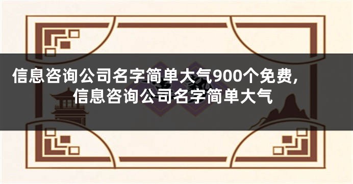 信息咨询公司名字简单大气900个免费,信息咨询公司名字简单大气