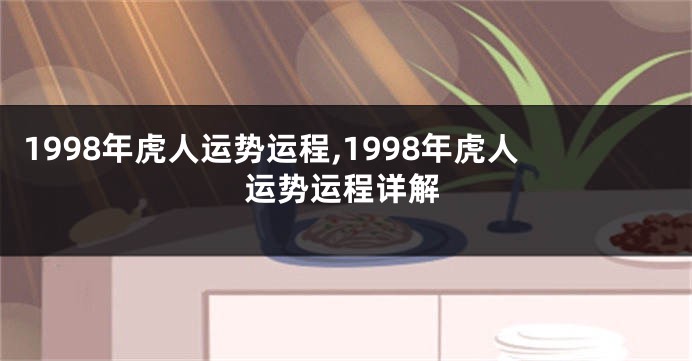 1998年虎人运势运程,1998年虎人运势运程详解