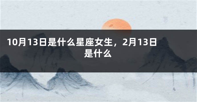 10月13日是什么星座女生，2月13日是什么