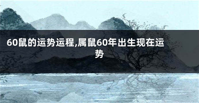 60鼠的运势运程,属鼠60年出生现在运势